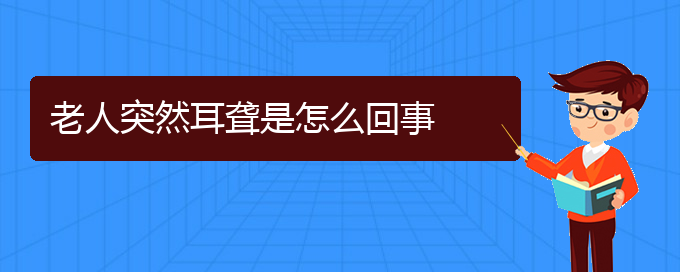 (貴陽(yáng)耳科醫(yī)院掛號(hào))老人突然耳聾是怎么回事(圖1)
