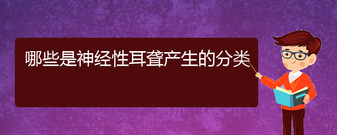 (貴陽那個醫(yī)院看耳聾好)哪些是神經(jīng)性耳聾產(chǎn)生的分類(圖1)