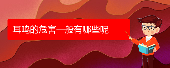 (安順耳鼻喉醫(yī)院掛號(hào))耳鳴的危害一般有哪些呢(圖1)