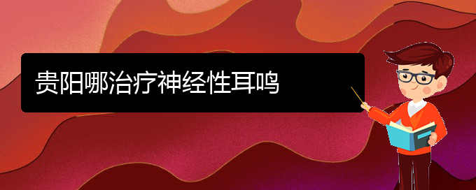 (畢節(jié)耳鼻喉專科醫(yī)院掛號)貴陽哪治療神經(jīng)性耳鳴(圖1)