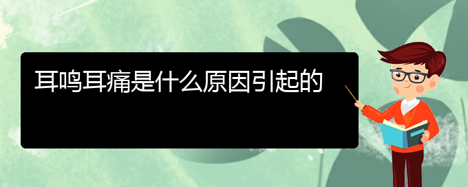 (畢節(jié)耳鼻喉?？漆t(yī)院掛號)耳鳴耳痛是什么原因引起的(圖1)